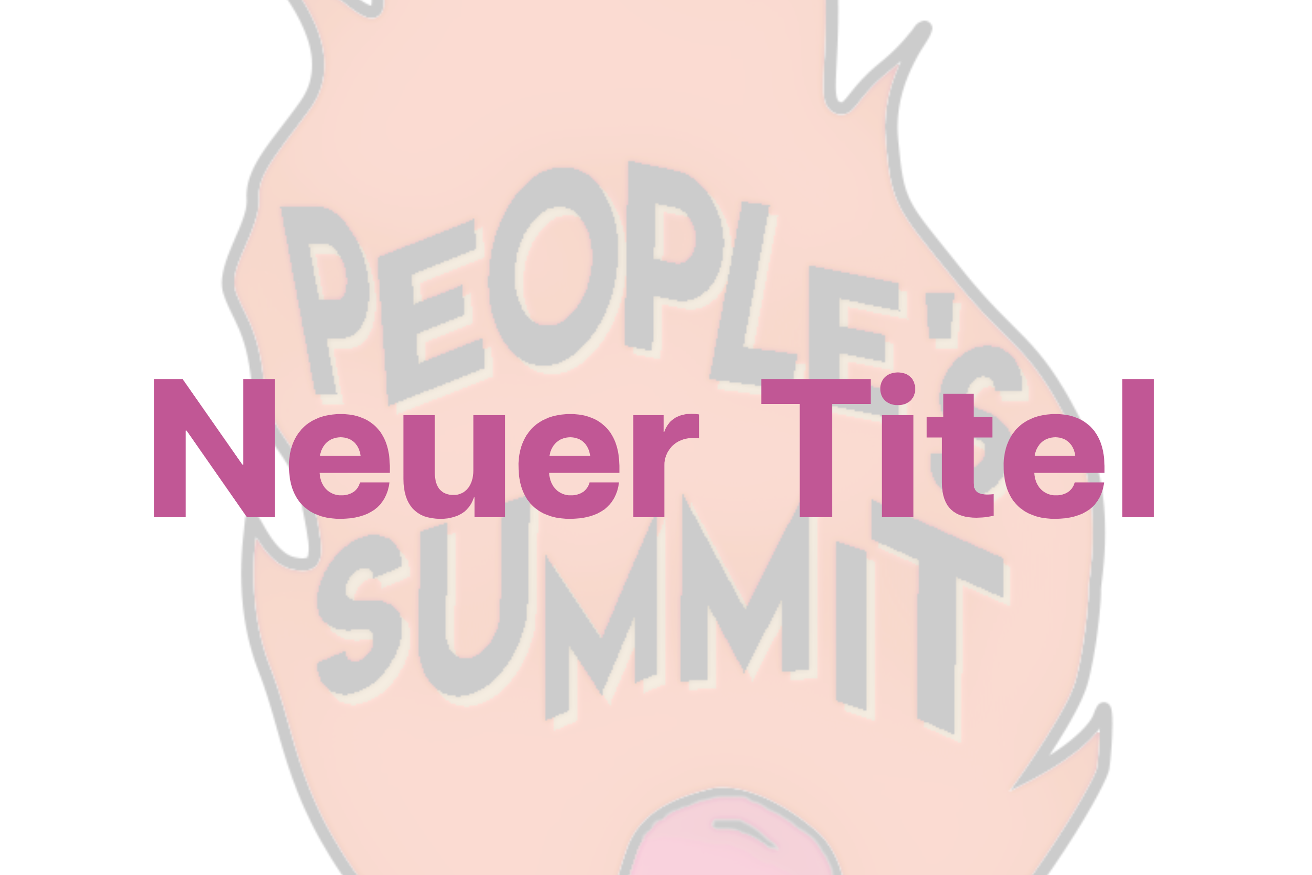 Im Vordergrund steht der Text "Neuer Titel", im Hintergrund sieht man einen Teil des Logos des People's Summit. Das Logo ist eine Grafik von einem brennenden Streichholz, in der Flamme steht in geschwungener Schrift "People's Summit". Der Hintergrund ist stark transparent.